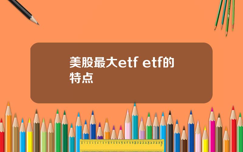 美股最大etf etf的特点